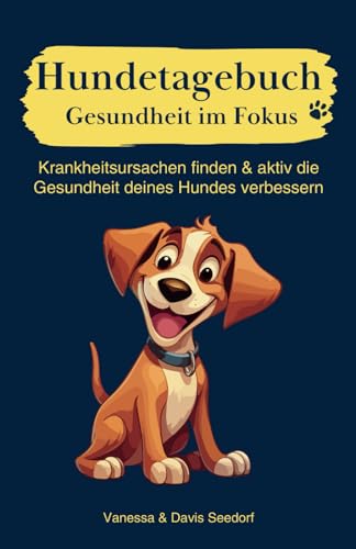 Hundetagebuch - Gesundheit im Fokus | Warum ist dein Hund krank? 5 Minuten täglich helfen bei der Ursachenforschung |: Krankheitsursachen finden und aktiv die Gesundheit deines Vierbeiners verbessern