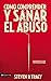 Cómo comprender y sana el abuso: y maltrato en tu vida y en la de los demás (Spanish Edition)