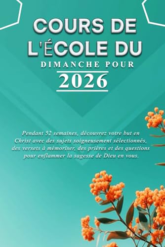 COURS DE L'ÉCOLE DU DIMANCHE POUR 2026: Pendant 52 semaines, découvrez votre but en Christ avec des sujets soigneusement sélectionnés, des versets à ... la sagesse de Dieu en vous. (French Edition)