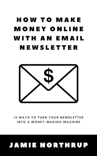 How to Make Money Online With an Email Newsletter: 12 Ways to Turn Your Newsletter Into a Money-Making Machine