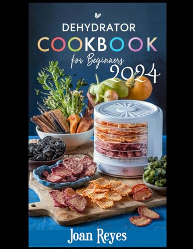 The Ultimate Dehydrator Cookbook for Beginners: Mastering the Art of Food Dehydration with Step by S