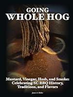 Going Whole Hog: Mustard, Vinegar, Hash, and Smoke: Celebrating SC BBQ History, Traditions, and Flavors B0CSZ8QQH7 Book Cover