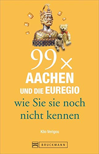 Bruckmann Reiseführer: 99 x Aachen und die Euregio wie Sie sie noch nicht kennen. 99x Kultur, Natur Bruckmann Reiseführer: 99 x Aachen und die Euregio wie Sie sie noch nicht kennen. 99x Kultur, Natur