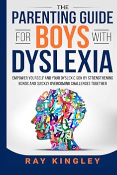 The Parenting Guide for Boys with Dyslexia: Empower Yourself and your Dyslexic Son by Strengthening Bonds and Quickly Overcoming Challenges Together