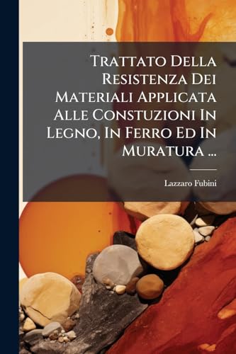 Trattato Della Resistenza Dei Materiali Applicata Alle Constuzioni In Legno, In Ferro Ed In Muratura ... (Italian Edition)