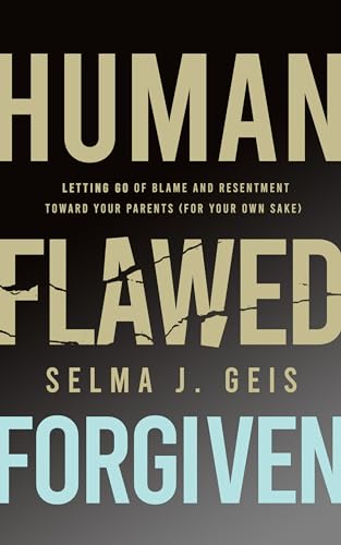 Human, Flawed, Forgiven: Letting Go of Blame and Resentment Toward Your Parents