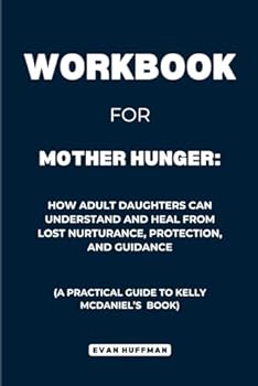Paperback Workbook for Mother Hunger: How Adult Daughters Can Understand and Heal from Lost Nurturance, Protection, and Guidance: A Practical Guide to Kelly McDaniel's Book
