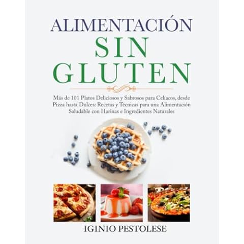 ALIMENTACIÓN SIN GLUTEN: Más de 101 Platos Deliciosos y Sabrosos para Celíacos, desde Pizza hasta Dulces: Recetas y Técnicas para una Alimentación Saludable con Harinas e Ingredientes Naturales Cover