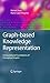 Graph-based Knowledge Representation: Computational Foundations of Conceptual Graphs (Advanced Information and Knowledge Processing)
