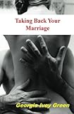 Taking Back Your Marriage: How To Get Your husband to Fall in Love with You (Again)