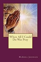 When All I Could Do Was Pray 1517560934 Book Cover