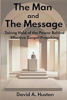 The Man and the Message: Taking Hold of the Power Behind Effective Gospel Preaching 0977666867 Book Cover