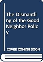 The Dismantling of the Good Neighbor Policy 0292715471 Book Cover