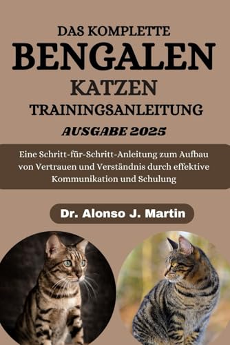 Der komplette Trainingsleitfaden für Bengalkatzen: Eine Schritt-für-Schritt-Anleitung zum Aufbau von Vertrauen und Verständnis durch effektive Kommunikation und Schulung
