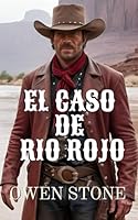 El caso de Rio Rojo: Relatos cortos del Viejo Oeste con Owen Stone (Novelas Cortas del Oeste) (Spanish Edition) B0D92M1TZX Book Cover
