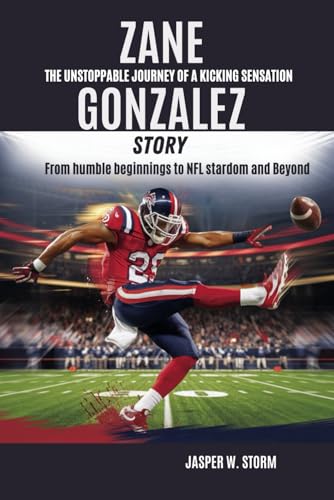 Zane Gonzalez Story: The Unstoppable Journey of a Kicking Sensation: From humble beginnings to NFL stardom and Beyond