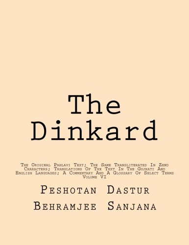 The Dinkard: The Original Pahlavi Text; The Same Transliterated In Zend Characters; Translations Of The Text In The Gujrati And English Languages; A Commentary And A Glossary Of Select Terms