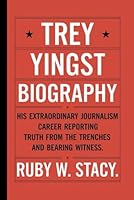 Trey Yingst Biography.: His Extraordinary Journalism Career Reporting Truth from the Trenches and Bearing Witness. Ruby B0F5N6KFQ8 Book Cover