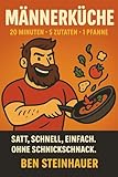 Männerküche: Das einfache One-Pot Kochbuch für Männer: 20-Minuten-Rezepte mit 5 Zutaten und nur 1 Pfanne – schnell, deftig, lecker & ohne Schnickschnack