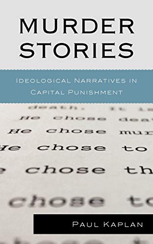 Murder Stories: Ideological Narratives in Capital Punishment (Issues in Crime and Justice)