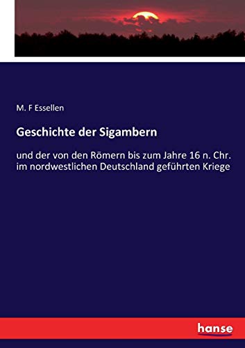 Geschichte der Sigambern: und der von den Römern bis zum Jahre 16 n. Chr. im nordwestlichen Deutschland geführten Kriege (German Edition)