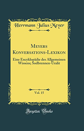 Meyers Konversations-Lexikon, Vol. 15: Eine Encyklopädie des Allgemeinen Wissens; Sodbrennen-Uralit (Classic Reprint)