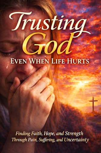 Trusting God Even When Life Hurts: Finding Faith, Hope, and