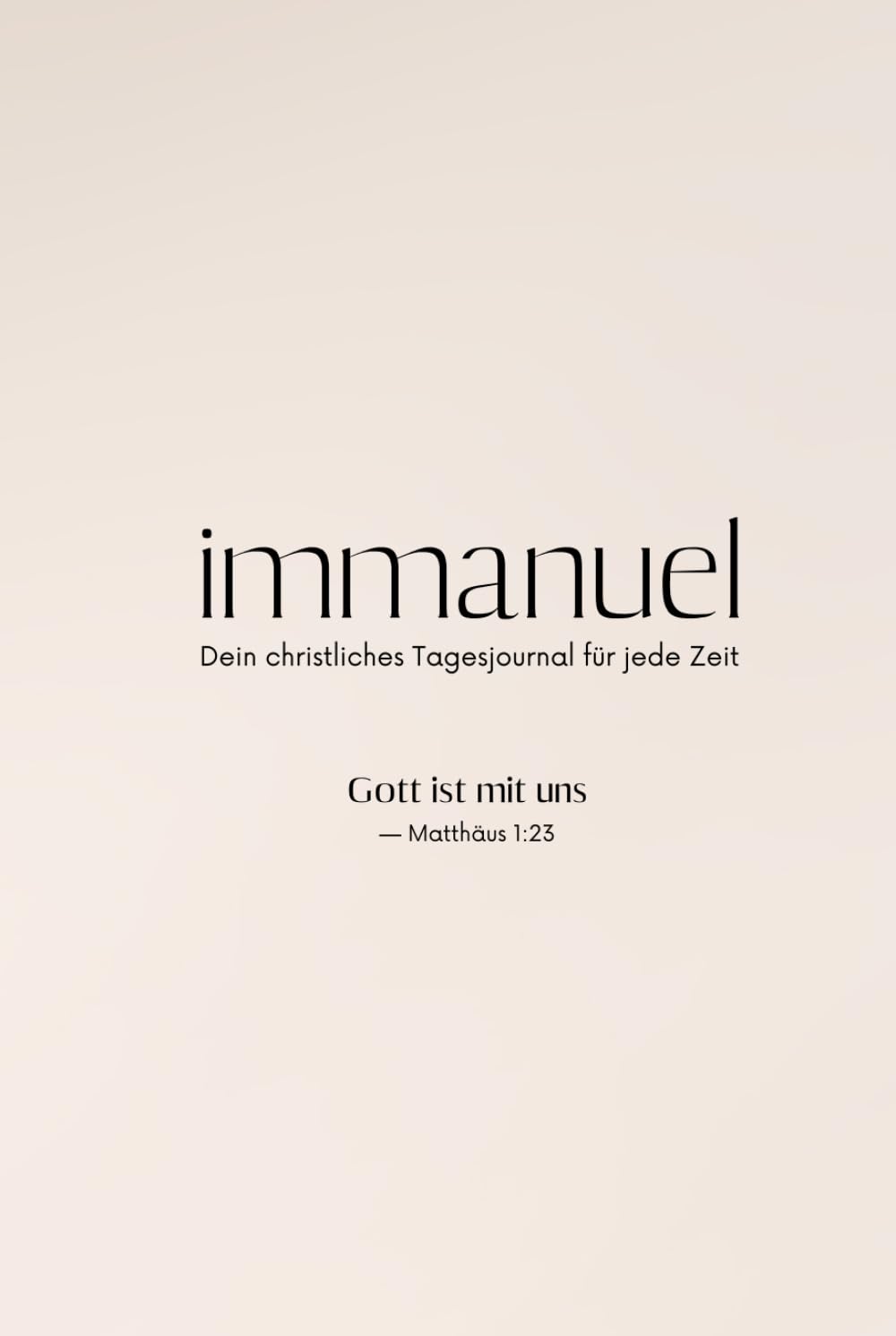 Christliches Tagesjournal Immanuel - Gott ist mit uns: Täglicher Begleiter für deine Stille Zeit und Tagesplanung - mit viel Platz für deine Reflexion, Dankbarkeit und geistliches Wachstum