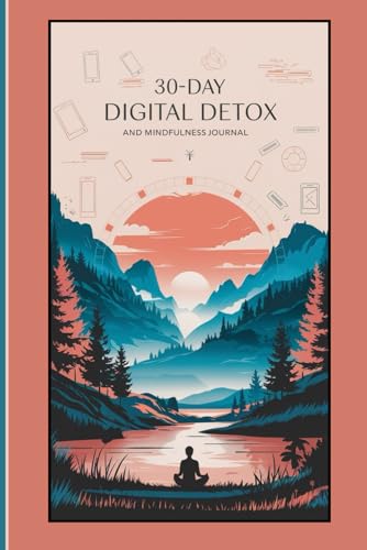 Digital Detox & Mindfulness Journal: A 30-Day Guided Journey to Unplug, Reconnect, and Rediscover Inner Peace: Break Free from Digital Overload, Embrace Mindfulness, and Transform Your Life