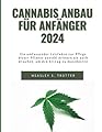 Cannabis Anbau für Anfänger 2024: Ein umfassender Leitfaden zur Pflege dieser Pflanze sowohl drinnen als auch draußen, um den Ertrag zu maximieren