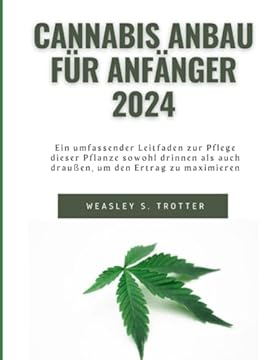 Cannabis Anbau für Anfänger 2024: Ein umfassender Leitfaden zur Pflege dieser Pflanze sowohl drinnen als auch draußen, um den Ertrag zu maximieren