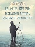 Le vite dei più eccellenti pittori, scultori e architetti (Italian Edition)