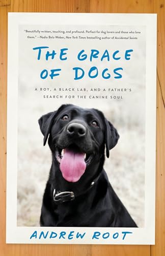 The Grace Of Dogs: A Boy, A Black Lab, And A Father'S Search For The Canine Soul