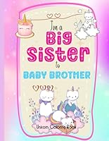I'm a BIG SISTER to my BABY BROTHER: Unicorn Coloring Book,New Baby Color Book for Big Sisters Ages 2+ with Unicorns, Perfect Gift for Little Girls with a New Sibling! B0D2LQ9GSS Book Cover