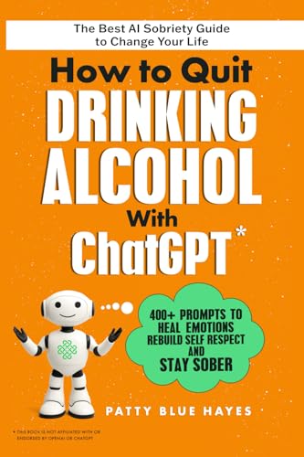 How to Quit Drinking Alcohol with ChatGPT: 400+ Prompts to Heal Emotions, Rebuild Self-Respect and Stay Sober - The Best AI Sobriety Guide to Change Your Life (Quit Lit Alcohol Books)
