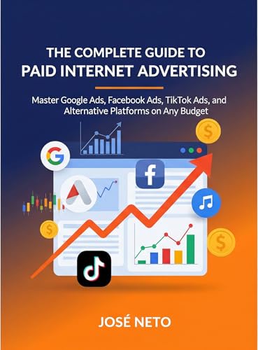 The Complete Guide to Paid Internet Advertising: Master Google Ads, Facebook Ads, TikTok Ads, and...