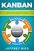 Kanban: The Complete Step-by-Step Guide to Agile Project Management with Kanban (Lean Guides for Scrum, Kanban, Sprint, DSDM XP & Crystal Book 3)
