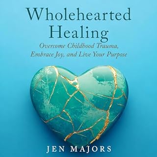Wholehearted Healing: Overcome Childhood Trauma, Embrace Joy, and Live Your Purpose cover art