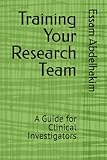Training Your Research Team: A Guide for Clinical Investigators (Clinical Research)