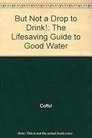 But Not a Drop to Drink: The Lifesaving Guide to Good Water 0804108110 Book Cover