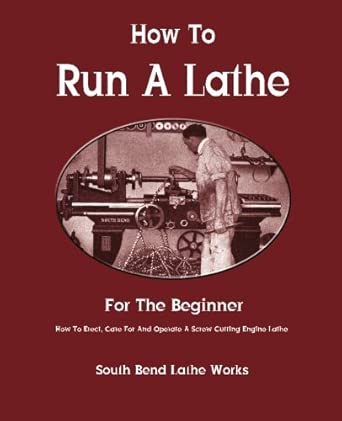How To Run A Lathe: For The Beginner: How To Erect, Care For And Operate A Screw Cutting Engine Lathe