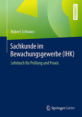 Sachkunde im Bewachungsgewerbe (IHK): Lehrbuch für Prüfung und Praxis Sachkunde im Bewachungsgewerbe (IHK): Lehrbuch für Prüfung und Praxis