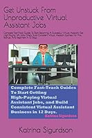 Get Unstuck From Unproductive Virtual Assistant Jobs.: Complete Fast-Track Guides To Start Becoming A Successful Virtual Assistant, Get High-Paying And Consistent VA Jobs Offers in 12 Days. B089M1F7RQ Book Cover