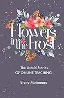 Flowers in the Frost : The Untold Stories of Online Teaching 1729218016 Book Cover