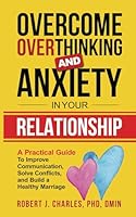 Overcome Overthinking and Anxiety in Your Relationship: A Practical Guide to Improve Communication, Solve Conflicts and Build a Healthy Marriage B0BMSP3FDL Book Cover