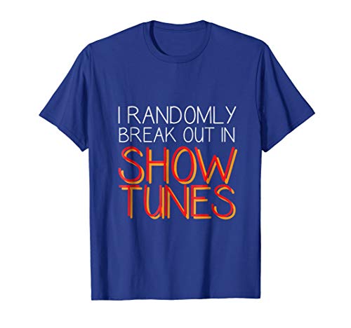 I Randomly Break Out In Show Tunes T-shirt