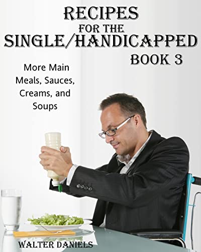 Recipes For Single/Handicapped Book Three:: More main meals, sauces, creams, and soups