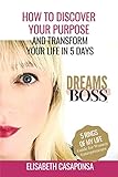 HOW TO DISCOVER YOUR PURPOSE  AND TRANSFORM YOUR LIFE IN 5 DAYS: DREAMSBOSS