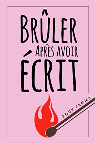 Brûler Après Avoir Écrit pour Femme: Écrivez-le, libérez-le, brûlez après avoir écrit ce liv Brûler Après Avoir Écrit pour Femme: Écrivez-le, libérez-le, brûlez après avoir écrit ce liv