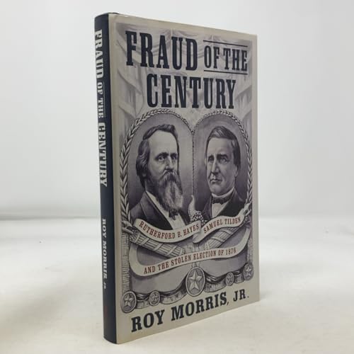 Fraud of the Century: Rutherford B. Hayes, Samuel Tilden, and the Stolen Election of 1876